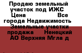 Продаю земельный  участок под ИЖС › Цена ­ 2 150 000 - Все города Недвижимость » Земельные участки продажа   . Ненецкий АО,Верхняя Мгла д.